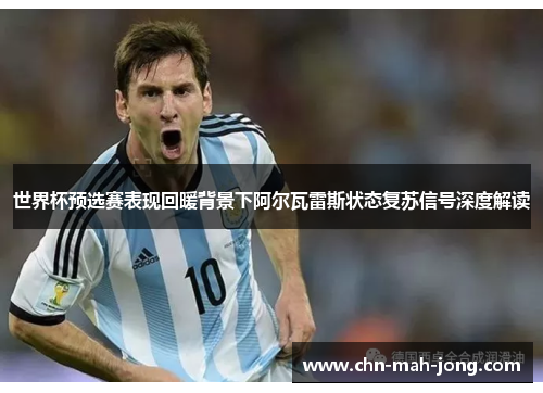 世界杯预选赛表现回暖背景下阿尔瓦雷斯状态复苏信号深度解读