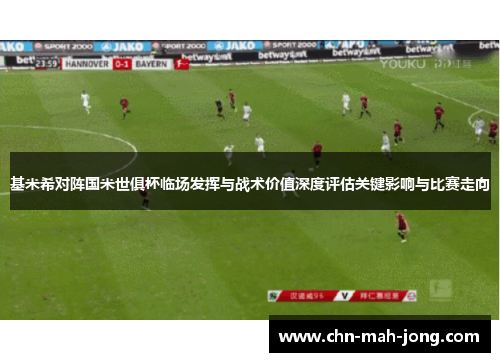 基米希对阵国米世俱杯临场发挥与战术价值深度评估关键影响与比赛走向