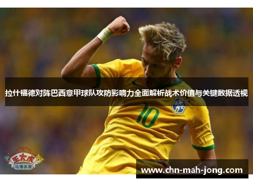 拉什福德对阵巴西意甲球队攻防影响力全面解析战术价值与关键数据透视