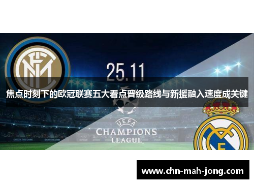 焦点时刻下的欧冠联赛五大看点晋级路线与新援融入速度成关键