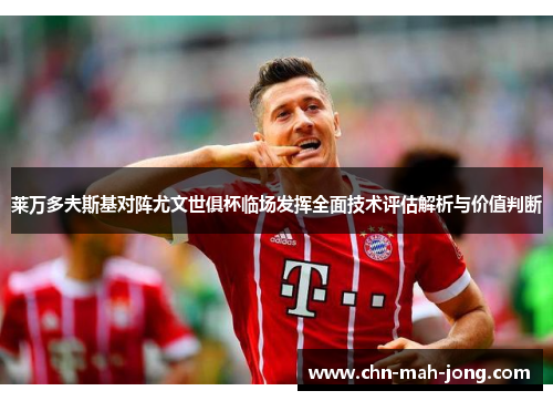 莱万多夫斯基对阵尤文世俱杯临场发挥全面技术评估解析与价值判断