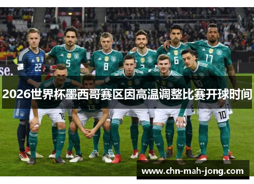 2026世界杯墨西哥赛区因高温调整比赛开球时间