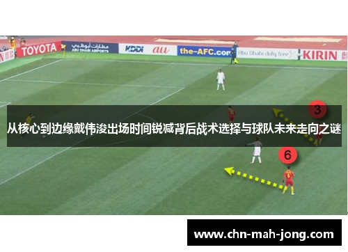 从核心到边缘戴伟浚出场时间锐减背后战术选择与球队未来走向之谜
