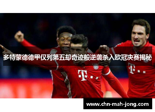 多特蒙德德甲仅列第五却奇迹般逆袭杀入欧冠决赛揭秘
