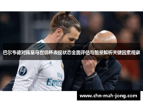 巴尔韦德对阵皇马世俱杯表现状态全面评估与前景解析关键因素观察