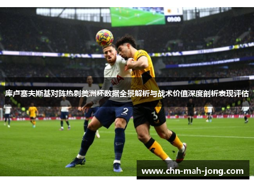 库卢塞夫斯基对阵热刺美洲杯数据全景解析与战术价值深度剖析表现评估