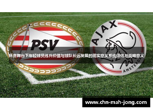 杯赛舞台下年轻球员练兵价值与球队长远发展的现实意义系统评估与战略意义