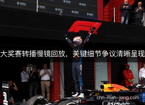 大奖赛转播慢镜回放，关键细节争议清晰呈现