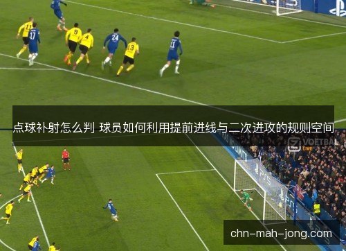点球补射怎么判 球员如何利用提前进线与二次进攻的规则空间